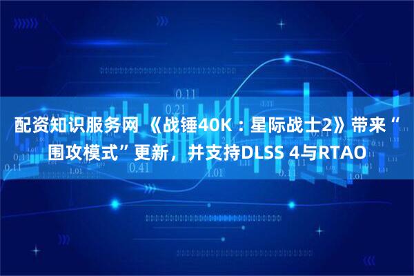 配资知识服务网 《战锤40K : 星际战士2》带来“围攻模式”更新，并支持DLSS 4与RTAO