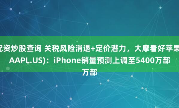 配资炒股查询 关税风险消退+定价潜力，大摩看好苹果(AAPL.US)：iPhone销量预测上调至5400万部