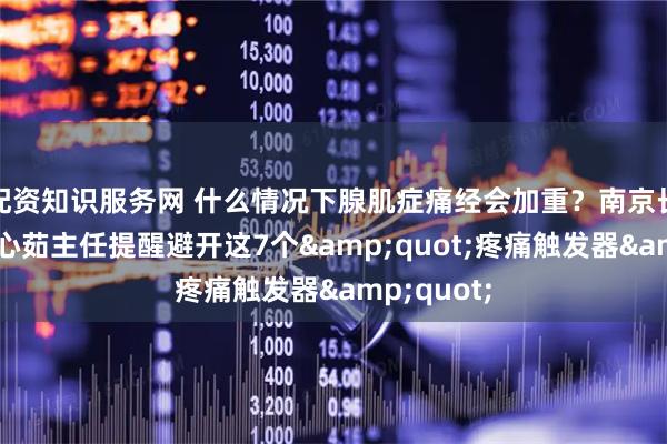 配资知识服务网 什么情况下腺肌症痛经会加重？南京长江子宫李心茹主任提醒避开这7个&quot;疼痛触发器&quot;