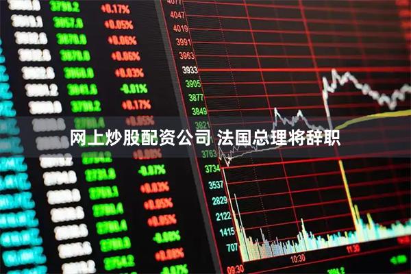 网上炒股配资公司 法国总理将辞职